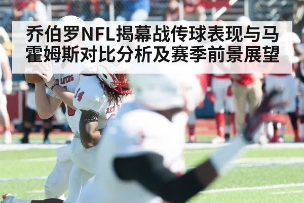 乔伯罗NFL揭幕战传球表现与马霍姆斯对比分析及赛季前景展望