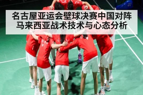 名古屋亚运会壁球决赛中国对阵马来西亚战术技术与心态分析