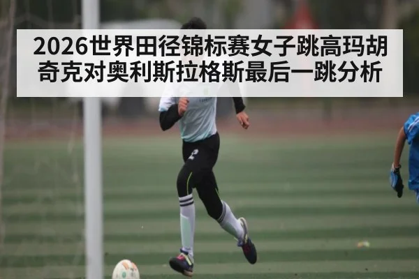 2026世界田径锦标赛女子跳高玛胡奇克对奥利斯拉格斯最后一跳分析