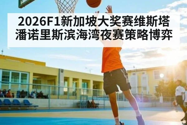 2026F1新加坡大奖赛维斯塔潘诺里斯滨海湾夜赛策略博弈